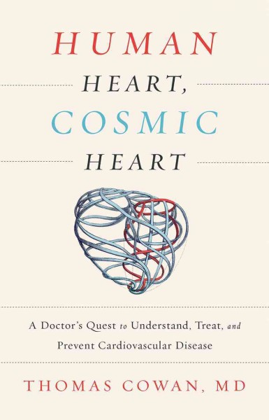 Human heart, cosmic heart : a doctor's quest to understand, treat, and prevent cardiovascular disease / Thomas Cowan.
