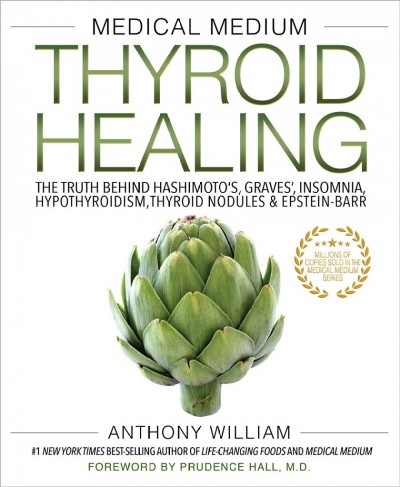 Medical medium thyroid healing : the truth behind Hashimoto's, Graves', insomnia, hypothyroidism, thyroid nodules & Epstein-Barr / Anthony William.