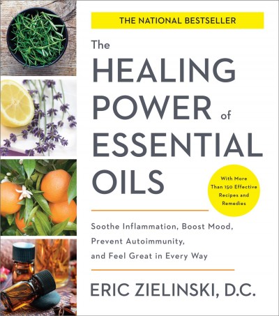 The healing power of essential oils [electronic resource] : soothe inflammation, boost mood, prevent autoimmunity, and feel great in every way / Eric Zielinski, D.C.