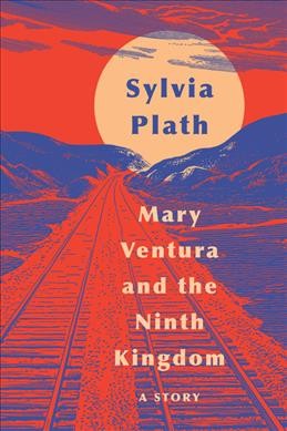Mary Ventura and the ninth kingdom : a story / Sylvia Plath.