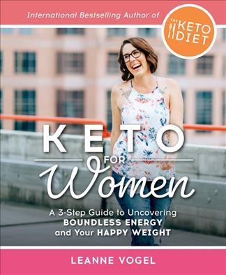 Keto for women : 3-step guide to undercovering boundless energy and your happy weight / Leanne Vogel.
