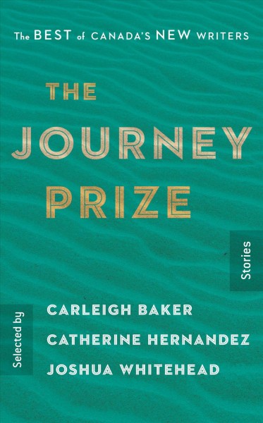 The Journey prize stories : the best of Canada's new writers / selected by Carleigh Baker, Catherine Hernandez, Joshua Whitehead.