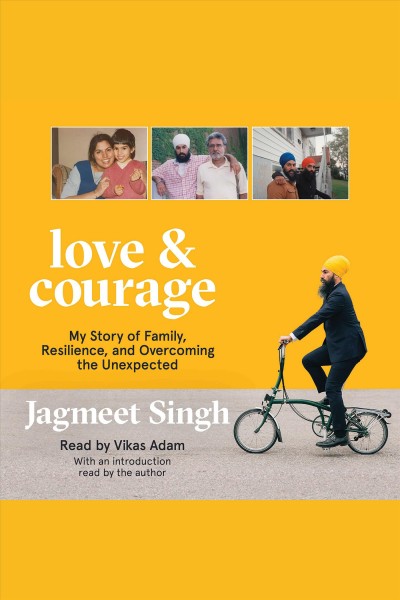 Love & courage : my story of family, resilience, and overcoming the unexpected / by Jagmeet Singh.