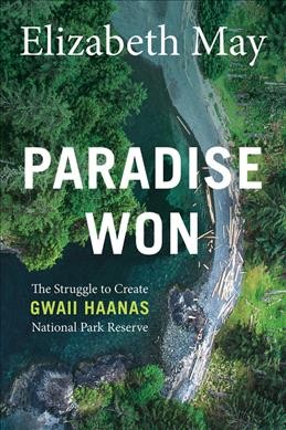 Paradise won : the struggle to create Gwaii Haanas National Park Reserve / Elizabeth May.