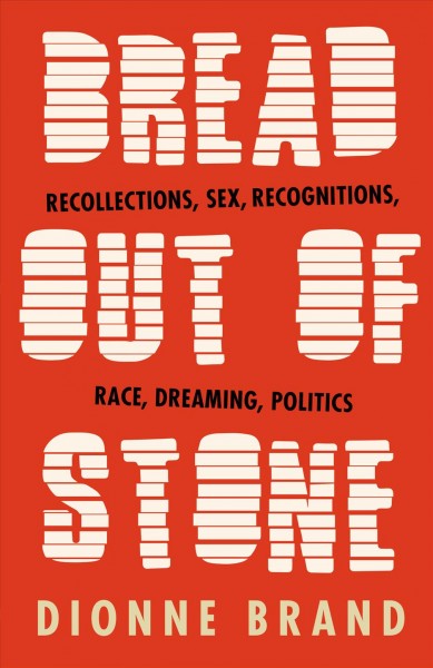 Bread out of stone : recollections, sex, recognitions, race, dreaming, politics / Dionne Brand.
