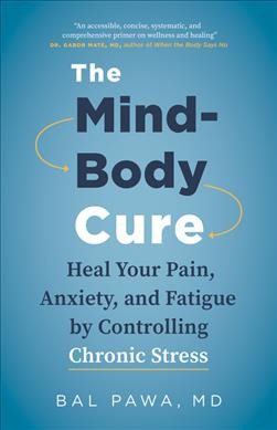 The mind-body cure : heal your pain, anxiety, and fatigue by controlling chronic stress / Bal Pawa, M.D.