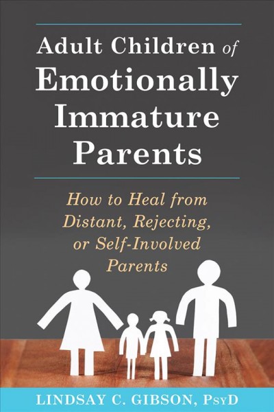 Adult children of emotionally immature parents : how to heal if your parents couldn't meet your emotional needs / Lindsay C. Gibson.