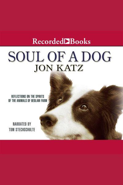 Soul of a dog [electronic resource] : Reflections on the spirits of the animals of bedlam farm. Katz Jon.