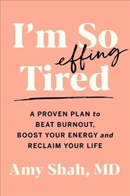 I'm so effing tired : a proven plan to beat burnout, boost your energy, and reclaim your life / Amy Shah, MD.