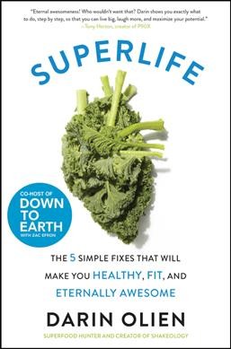 Superlife : the 5 forces that will make you healthy, fit, and eternally awesome / Darin Olien.