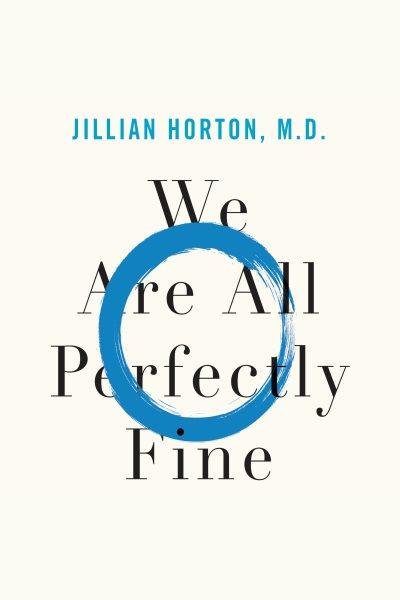 We are all perfectly fine : a Memoir of Love, Medicine and Healing / Jillian Horton.