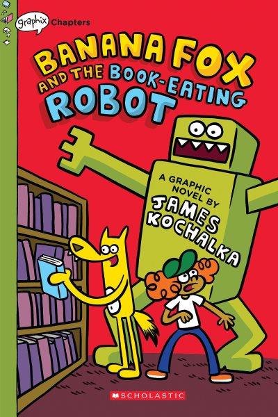 Banana Fox and the book-eating robot [graphic novel] / a graphic novel by James Kochalka.