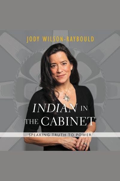 "Indian" in the cabinet : Speaking Truth to Power / Jody Wilson-Raybould.