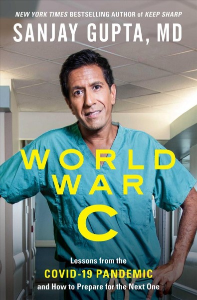 World war C : lessons from the Covid-19 pandemic and how to prepare for the next one / Sanjay Gupta, MD with Kristin Loberg.