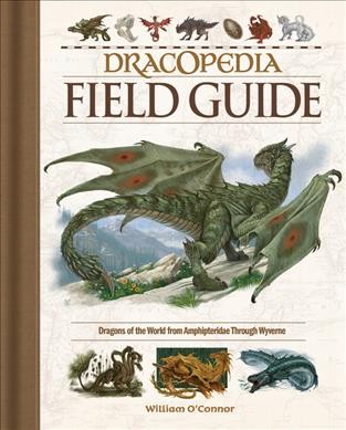 Dracopedia field guide : dragons of the world from Amphipteridae through Wyverne / William O'Connor.