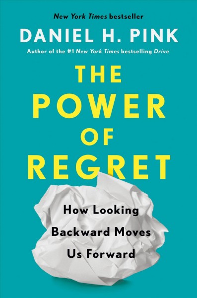 The power of regret : how looking backward moves us forward / Daniel H. Pink.