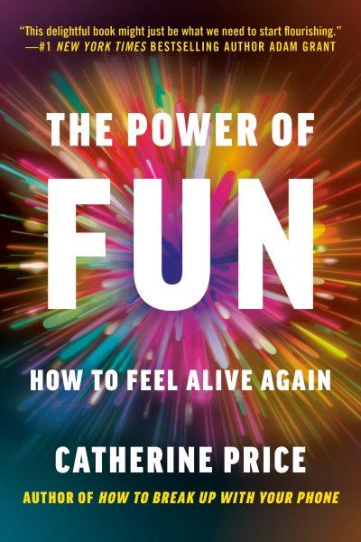 The power of fun : how to feel alive again / by Catherine Price.