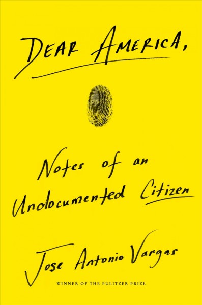 Dear America : notes of an undocumented citizen / Jose Antonio Vargas.