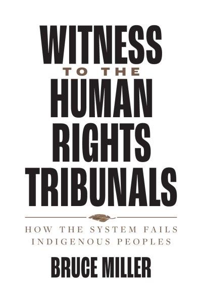 Witness to the human rights tribunals : how the system fails Indigenous peoples / Bruce Granville Miller.