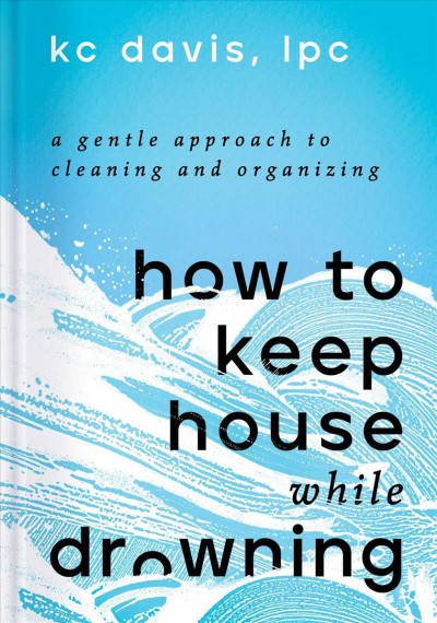 How to Keep House While Drowning [electronic resource] / KC Davis.
