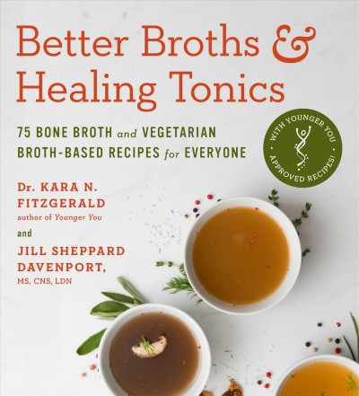 Better Broths & Healing Tonics : 75 Bone Broth and Vegetarian Broth-Based Recipes for Everyone.