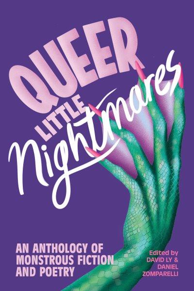 Queer little nightmares : an anthology of monstrous fiction and poetry / edited by David Ly & Daniel Zomparelli.
