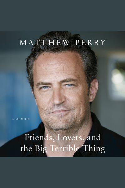 Friends, lovers, and the big terrible thing : a memoir / Matthew Perry.