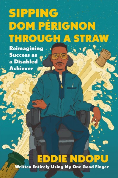 Sipping Dom Pérignon through a straw : reimagining success as a disabled achiever / Eddie Ndopu.