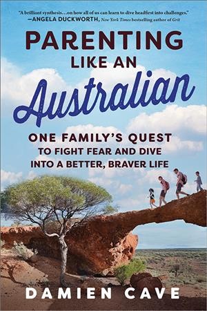 Parenting like an Australian : one family's quest to fight fear and dive into a better, braver life / Damien Cave.