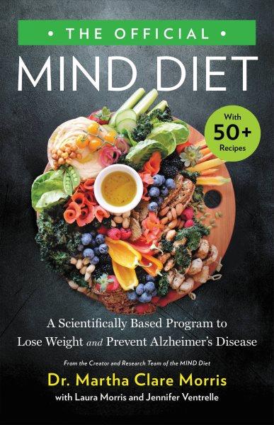 The official MIND diet : a scientifically based program to lose weight and prevent Alzheimer's disease / Dr. Martha Clare Morris with Laura Morris and Jennifer Ventrelle.