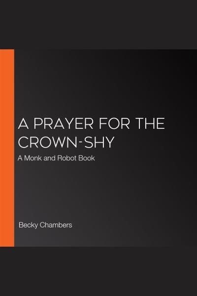A Prayer for the Crown-Shy [electronic resource] / Becky Chambers.