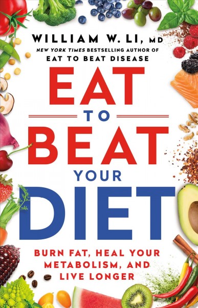 Eat to beat your diet : burn fat, heal your metabolism, and live longer / by William W. Li, MD.