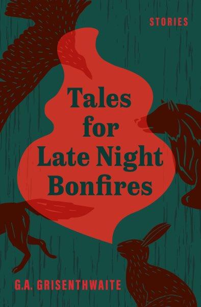 Tales for late night bonfires : stories / G.A. Grisenthwaite.