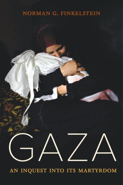 Gaza : an inquest into its martyrdom / Norman G. Finkelstein.