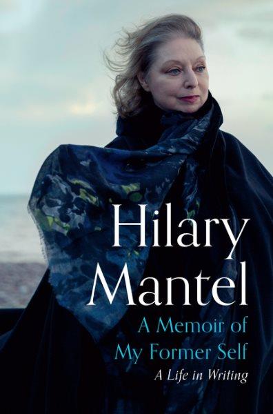A memoir of my former self : a life in writing / Hilary Mantel ; edited and introduced by Nicholas Pearson.