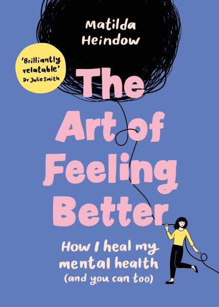 The art of feeling better : how I heal my mental health (and you can too) / Matilda Heindow.