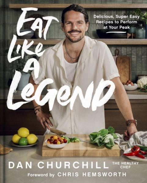 Eat like a legend : delicious, super easy recipes to perform at your peak / Dan Churchill.