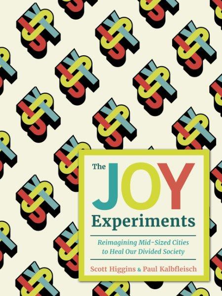 The joy experiments : reimagining mid-sized cities to heal our divided society / Scott Higgins & Paul Kalbfleisch ; foreword by Mouna Andraos and Melissa Mongiat, Daily tous les jours.