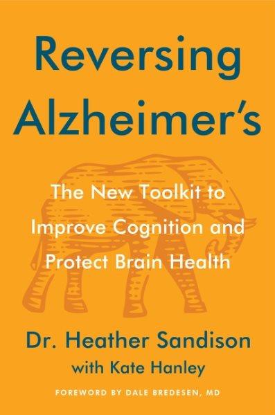 Reversing Alzheimer's : The New Tool Kit to Improve Cognition and Protect Brain Health.