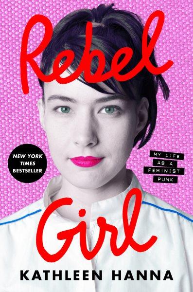 Rebel girl : my life as a feminist punk / Kathleen Hanna.