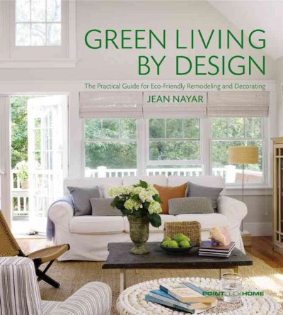 Green living by design : the practical guide for eco-friendly remodeling and decorating / by Jean Nayar.