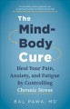 The mind-body cure : heal your pain, anxiety, and fatigue by controlling chronic stress  Cover Image