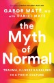 The myth of normal : trauma, illness and healing in a toxic culture  Cover Image
